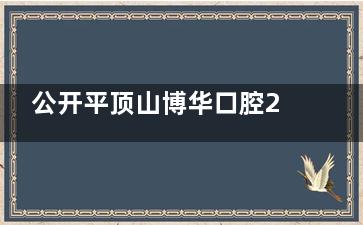 公开平顶山博华口腔26年报价表，种牙|矫正牙齿|根管治疗|补牙及镶牙费用